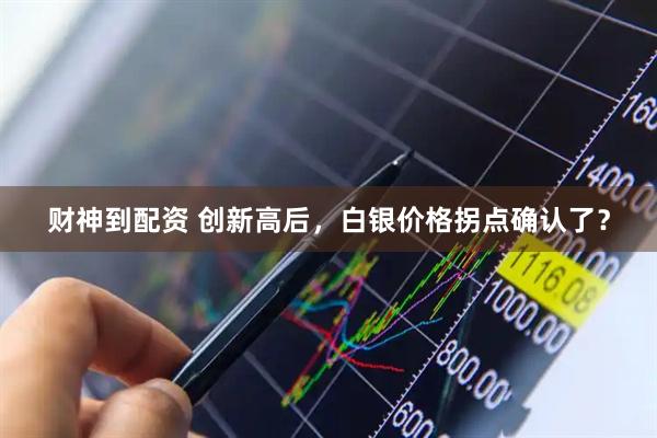财神到配资 创新高后，白银价格拐点确认了？