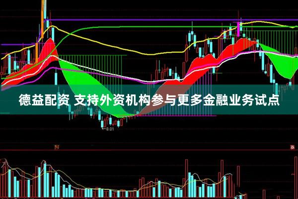 德益配资 支持外资机构参与更多金融业务试点