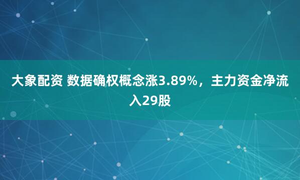 大象配资 数据确权概念涨3.89%，主力资金净流入29股