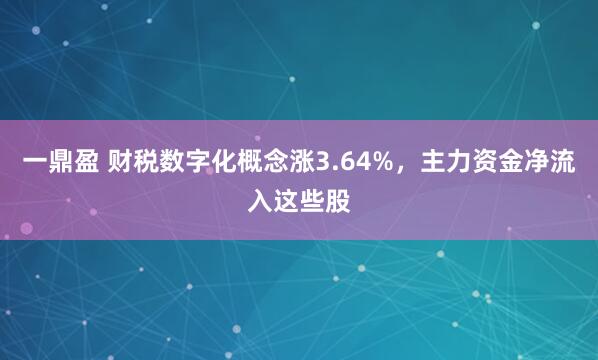 一鼎盈 财税数字化概念涨3.64%，主力资金净流入这些股