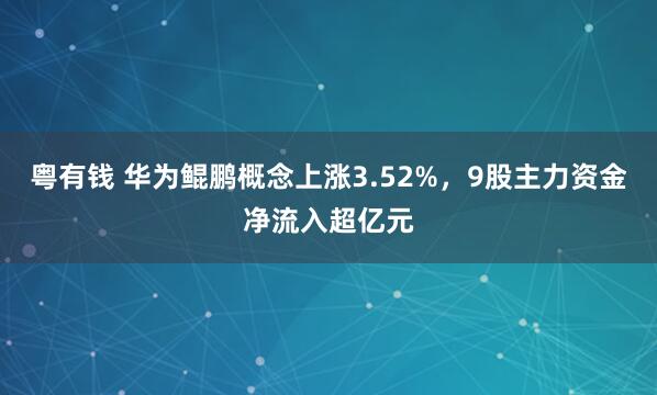 粤有钱 华为鲲鹏概念上涨3.52%，9股主力资金净流入超亿元