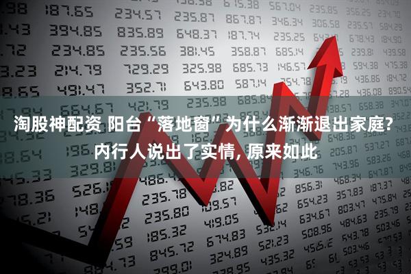 淘股神配资 阳台“落地窗”为什么渐渐退出家庭? 内行人说出了实情, 原来如此