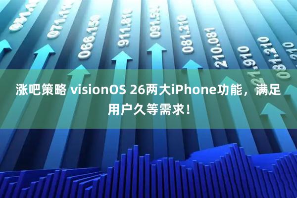 涨吧策略 visionOS 26两大iPhone功能，满足用户久等需求！