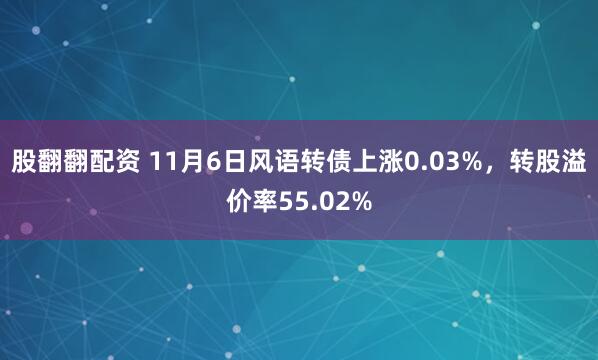 股翻翻配资 11月6日风语转债上涨0.03%，转股溢价率55.02%