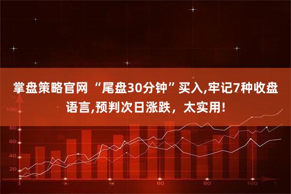 掌盘策略官网 “尾盘30分钟”买入,牢记7种收盘语言,预判次日涨跌，太实用!