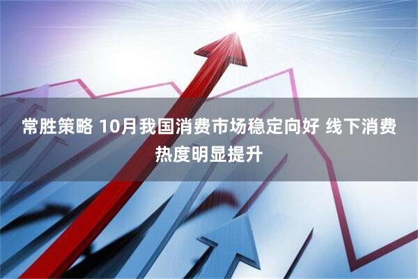 常胜策略 10月我国消费市场稳定向好 线下消费热度明显提升