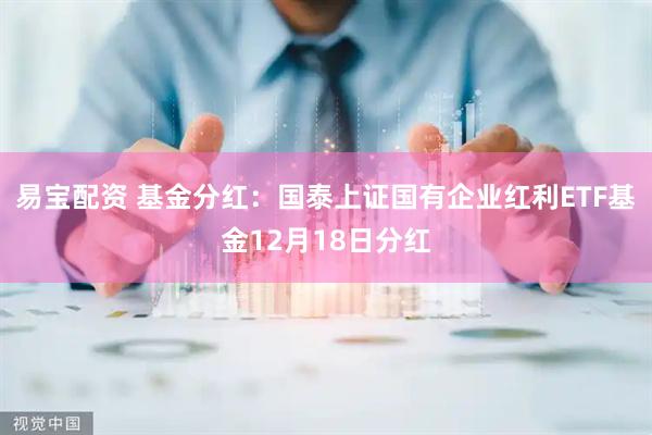 易宝配资 基金分红：国泰上证国有企业红利ETF基金12月18日分红