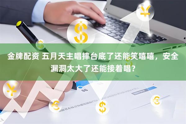 金牌配资 五月天主唱摔台底了还能笑嘻嘻，安全漏洞太大了还能接着唱？