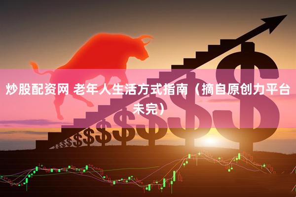炒股配资网 老年人生活方式指南（摘自原创力平台未完）