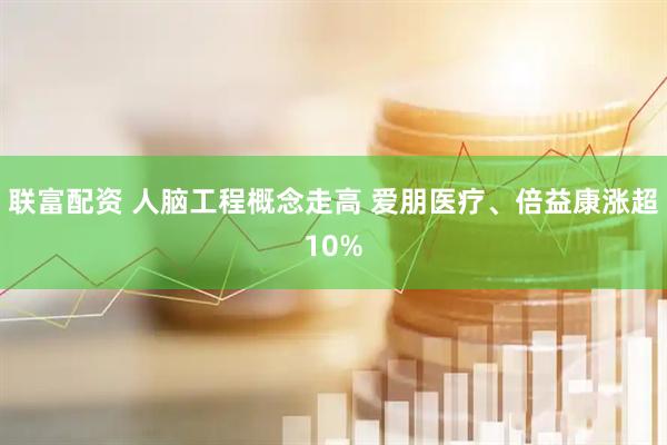 联富配资 人脑工程概念走高 爱朋医疗、倍益康涨超10%