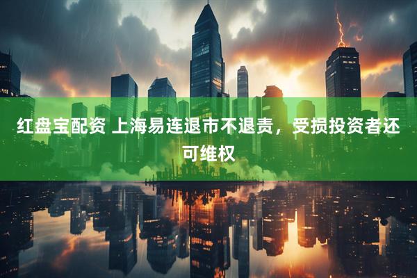 红盘宝配资 上海易连退市不退责，受损投资者还可维权